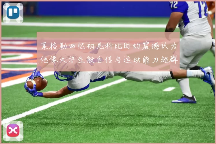 莱格勒回忆初见科比时的震撼认为他像大学生般自信与运动能力超群