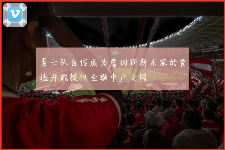 勇士队自信成为詹姆斯新东家的首选并能提供全额中产合同
